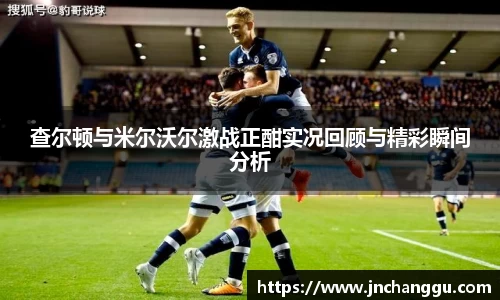 查尔顿与米尔沃尔激战正酣实况回顾与精彩瞬间分析