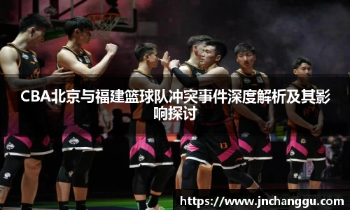 CBA北京与福建篮球队冲突事件深度解析及其影响探讨
